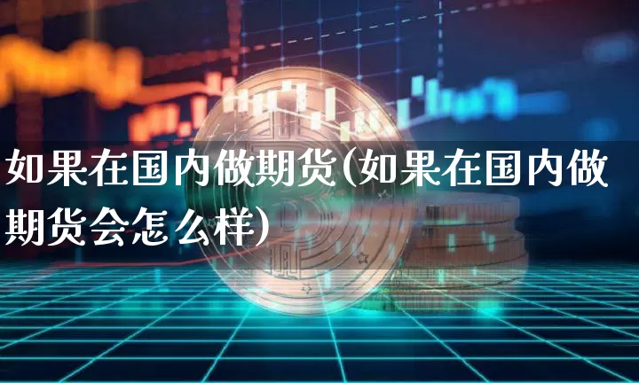 如果在国内做期货(如果在国内做期货会怎么样)_https://m.zghnxxa.com_黄金直播_第1张