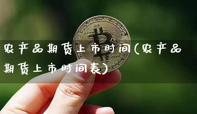 农产品期货上市时间(农产品期货上市时间表)_股指期货_第1张_诸葛期货直播室 农产品期货上市时间(农产品期货上市时间表)_https://m.zghnxxa.com_股指期货_第1张