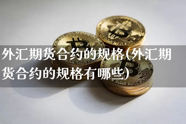 外汇期货合约的规格(外汇期货合约的规格有哪些)_https://m.zghnxxa.com_纳指期货_第1张