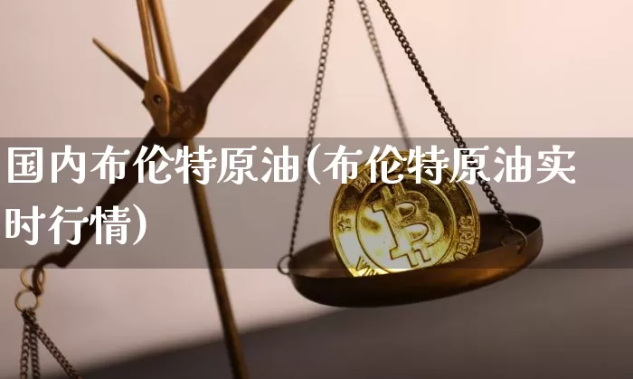 国内布伦特原油(布伦特原油实时行情)_https://m.zghnxxa.com_恒指期货_第1张