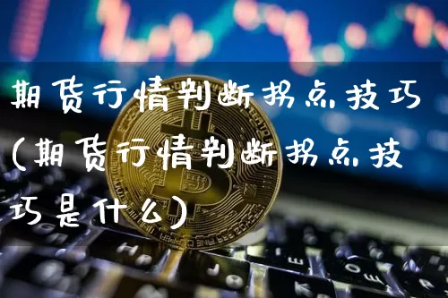 期货行情判断拐点技巧(期货行情判断拐点技巧是什么)_恒指期货_第1张_诸葛期货直播室 期货行情判断拐点技巧(期货行情判断拐点技巧是什么)_https://m.zghnxxa.com_恒指期货_第1张
