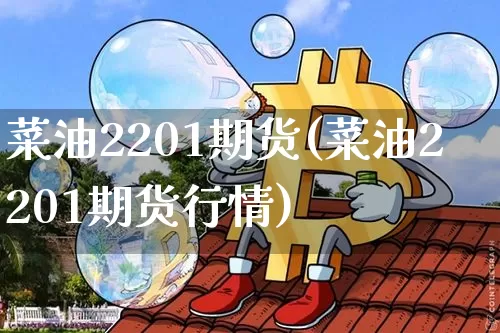 菜油2201期货(菜油2201期货行情)_https://m.zghnxxa.com_纳指期货_第1张