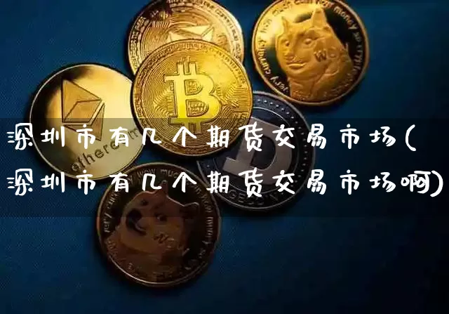 深圳市有几个期货交易市场(深圳市有几个期货交易市场啊)_https://m.zghnxxa.com_纳指期货_第1张