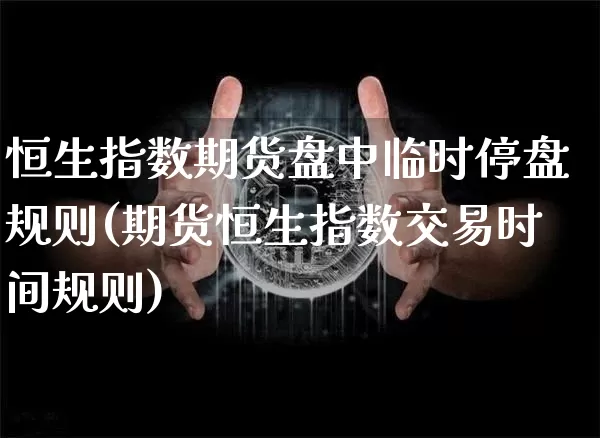 恒生指数期货盘中临时停盘规则(期货恒生指数交易时间规则)_https://m.zghnxxa.com_天然气期货_第1张