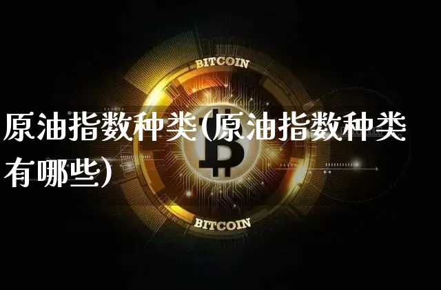 原油指数种类(原油指数种类有哪些)_期货资讯_第1张_诸葛期货直播室 原油指数种类(原油指数种类有哪些)_https://m.zghnxxa.com_期货资讯_第1张