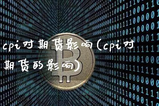 cpi对期货影响(cpi对期货的影响)_https://m.zghnxxa.com_黄金直播_第1张