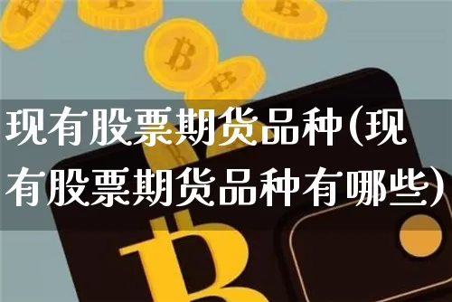 现有股票期货品种(现有股票期货品种有哪些)_黄金直播_第1张_诸葛期货直播室 现有股票期货品种(现有股票期货品种有哪些)_https://m.zghnxxa.com_黄金直播_第1张