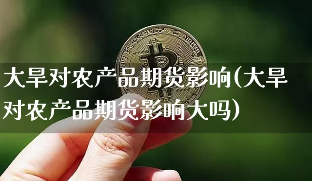 大旱对农产品期货影响(大旱对农产品期货影响大吗)_https://m.zghnxxa.com_股指期货_第1张