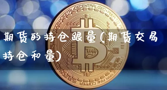 期货的持仓跟量(期货交易持仓和量)_黄金直播_第1张_诸葛期货直播室 期货的持仓跟量(期货交易持仓和量)_https://m.zghnxxa.com_黄金直播_第1张