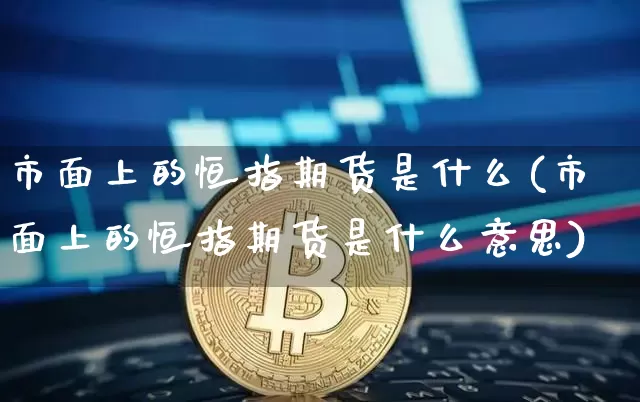 市面上的恒指期货是什么(市面上的恒指期货是什么意思)_https://m.zghnxxa.com_原油直播_第1张
