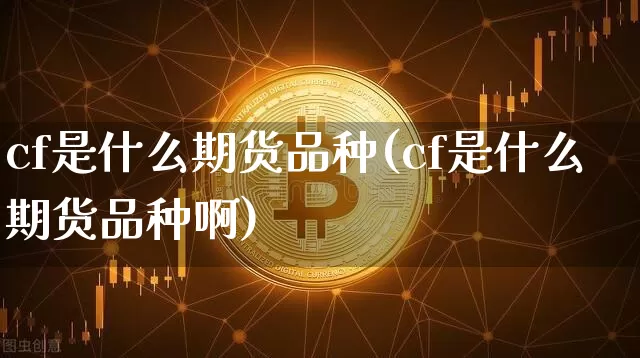 cf是什么期货品种(cf是什么期货品种啊)_https://m.zghnxxa.com_恒指期货_第1张