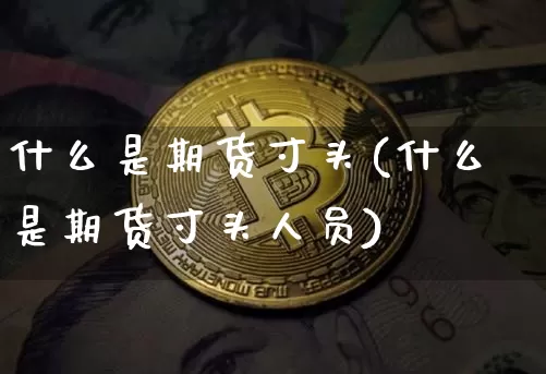 什么是期货寸头(什么是期货寸头人员)_股指期货_第1张_诸葛期货直播室 什么是期货寸头(什么是期货寸头人员)_https://m.zghnxxa.com_股指期货_第1张