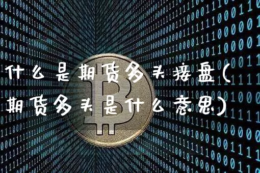 什么是期货多头接盘(期货多头是什么意思)_https://m.zghnxxa.com_恒指期货_第1张