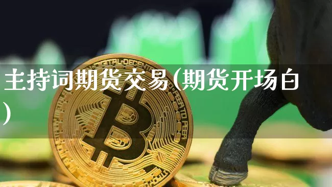 主持词期货交易(期货开场白)_https://m.zghnxxa.com_纳指期货_第1张