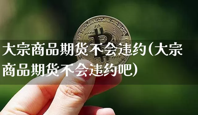 大宗商品期货不会违约(大宗商品期货不会违约吧)_https://m.zghnxxa.com_黄金直播_第1张