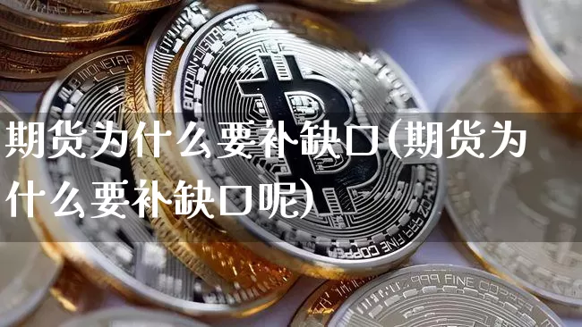 期货为什么要补缺口(期货为什么要补缺口呢)_https://m.zghnxxa.com_黄金直播_第1张