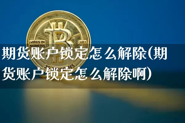 期货账户锁定怎么解除(期货账户锁定怎么解除啊)_https://m.zghnxxa.com_原油直播_第1张