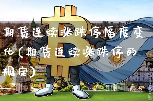 期货连续涨跌停幅度变化(期货连续涨跌停的规定)_https://m.zghnxxa.com_原油直播_第1张