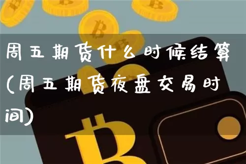 周五期货什么时候结算(周五期货夜盘交易时间)_https://m.zghnxxa.com_股指期货_第1张