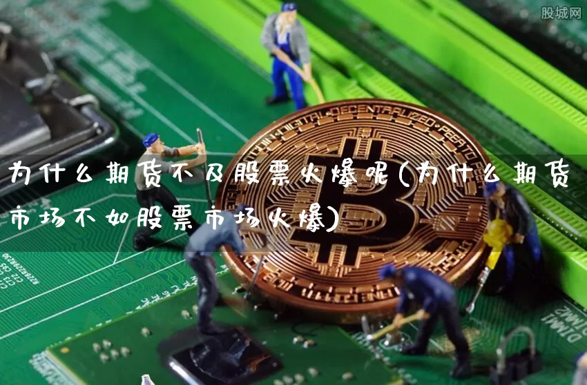 为什么期货不及股票火爆呢(为什么期货市场不如股票市场火爆)_https://m.zghnxxa.com_天然气期货_第1张