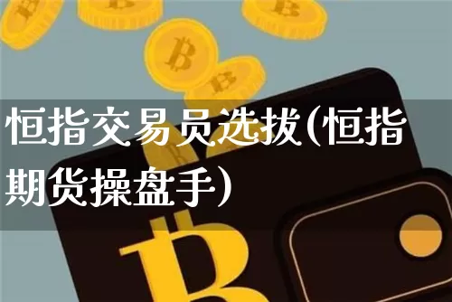 恒指交易员选拔(恒指期货操盘手)_https://m.zghnxxa.com_恒指期货_第1张