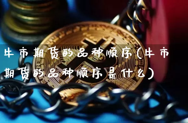 牛市期货的品种顺序(牛市期货的品种顺序是什么)_https://m.zghnxxa.com_原油直播_第1张