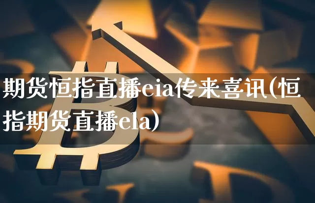 期货恒指直播eia传来喜讯(恒指期货直播ela)_https://m.zghnxxa.com_天然气期货_第1张