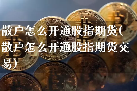 散户怎么开通股指期货(散户怎么开通股指期货交易)_https://m.zghnxxa.com_恒指期货_第1张