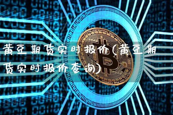 黄豆期货实时报价(黄豆期货实时报价查询)_期货资讯_第1张_诸葛期货直播室 黄豆期货实时报价(黄豆期货实时报价查询)_https://m.zghnxxa.com_期货资讯_第1张