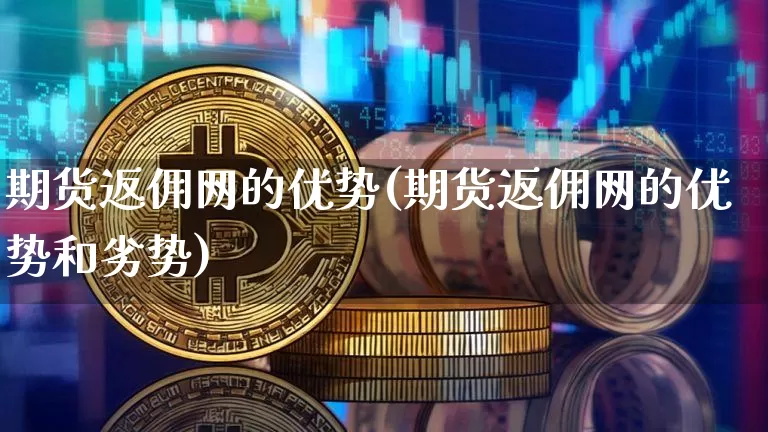 期货返佣网的优势(期货返佣网的优势和劣势)_https://m.zghnxxa.com_股指期货_第1张