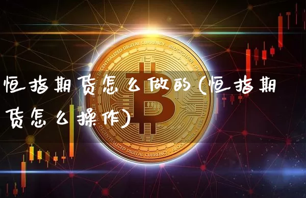 恒指期货怎么做的(恒指期货怎么操作)_股指期货_第1张_诸葛期货直播室 恒指期货怎么做的(恒指期货怎么操作)_https://m.zghnxxa.com_股指期货_第1张