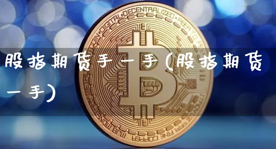 股指期货手一手(股指期货一手)_https://m.zghnxxa.com_天然气期货_第1张