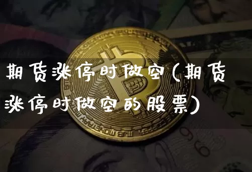 期货涨停时做空(期货涨停时做空的股票)_https://m.zghnxxa.com_黄金直播_第1张