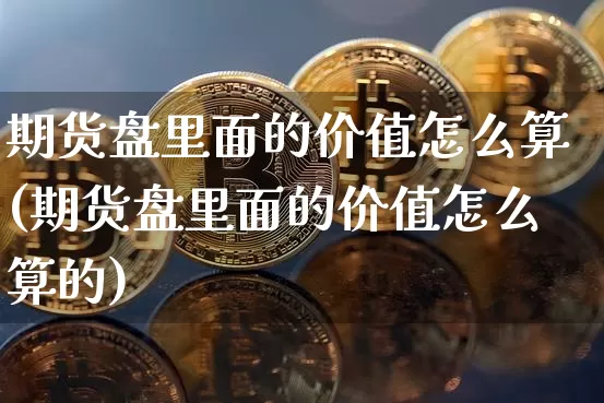 期货盘里面的价值怎么算(期货盘里面的价值怎么算的)_https://m.zghnxxa.com_黄金直播_第1张