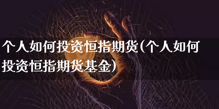 个人如何投资恒指期货(个人如何投资恒指期货基金)_https://m.zghnxxa.com_天然气期货_第1张