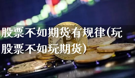 股票不如期货有规律(玩股票不如玩期货)_https://m.zghnxxa.com_原油直播_第1张