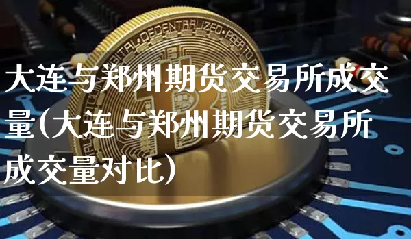 大连与郑州期货交易所成交量(大连与郑州期货交易所成交量对比)_https://m.zghnxxa.com_黄金直播_第1张