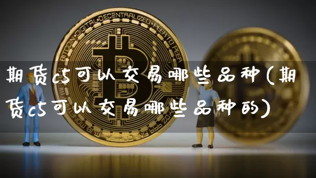 期货c5可以交易哪些品种(期货c5可以交易哪些品种的)_https://m.zghnxxa.com_期货资讯_第1张