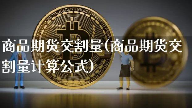 商品期货交割量(商品期货交割量计算公式)_纳指期货_第1张_诸葛期货直播室 商品期货交割量(商品期货交割量计算公式)_https://m.zghnxxa.com_纳指期货_第1张