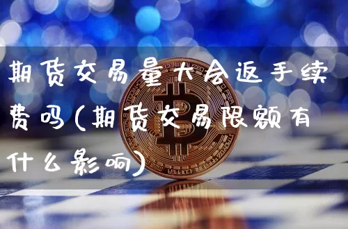 期货交易量大会返手续费吗(期货交易限额有什么影响)_https://m.zghnxxa.com_纳指期货_第1张
