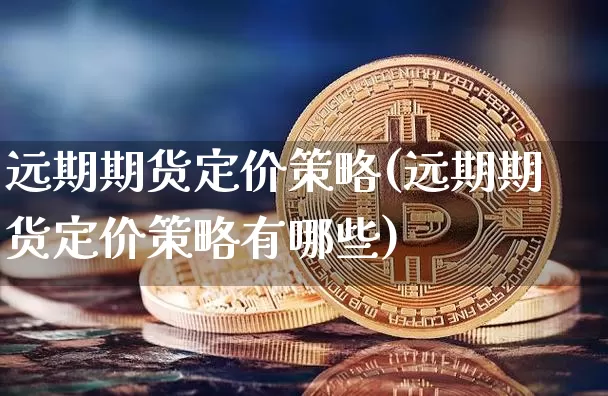 远期期货定价策略(远期期货定价策略有哪些)_https://m.zghnxxa.com_股指期货_第1张
