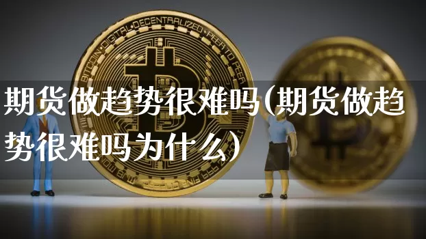 期货做趋势很难吗(期货做趋势很难吗为什么)_纳指期货_第1张_诸葛期货直播室 期货做趋势很难吗(期货做趋势很难吗为什么)_https://m.zghnxxa.com_纳指期货_第1张