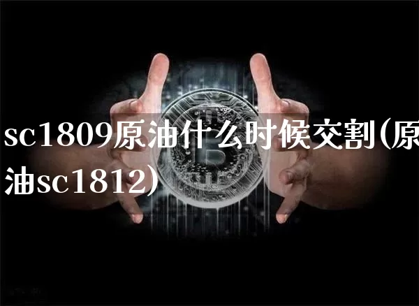 sc1809原油什么时候交割(原油sc1812)_https://m.zghnxxa.com_黄金直播_第1张