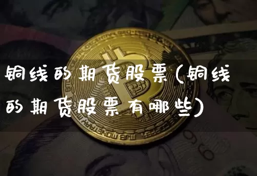 铜线的期货股票(铜线的期货股票有哪些)_https://m.zghnxxa.com_恒指期货_第1张
