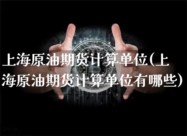 上海原油期货计算单位(上海原油期货计算单位有哪些)_https://m.zghnxxa.com_原油直播_第1张
