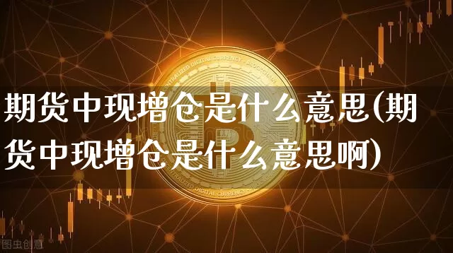 期货中现增仓是什么意思(期货中现增仓是什么意思啊)_https://m.zghnxxa.com_黄金直播_第1张