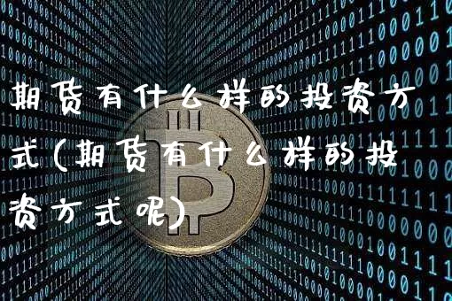 期货有什么样的投资方式(期货有什么样的投资方式呢)_https://m.zghnxxa.com_纳指期货_第1张