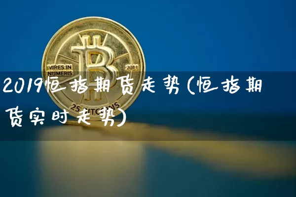 2019恒指期货走势(恒指期货实时走势)_https://m.zghnxxa.com_股指期货_第1张
