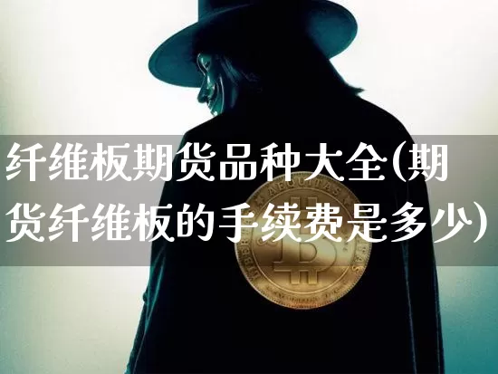 纤维板期货品种大全(期货纤维板的手续费是多少)_https://m.zghnxxa.com_股指期货_第1张