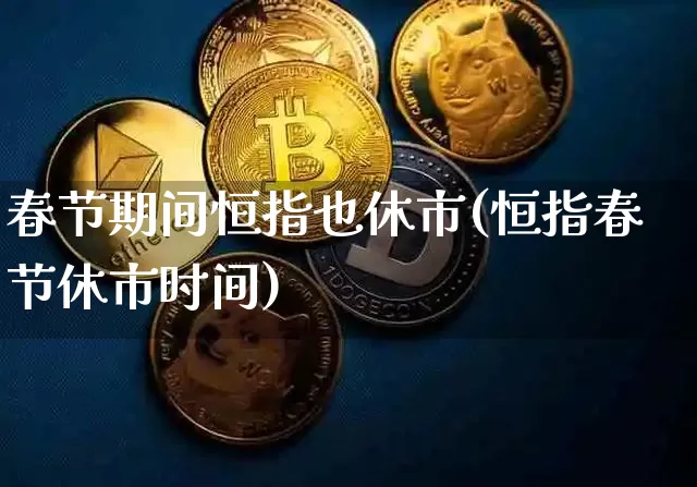 春节期间恒指也休市(恒指春节休市时间)_https://m.zghnxxa.com_期货资讯_第1张